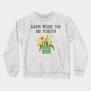 Bloom where you are planted Crewneck Sweatshirt